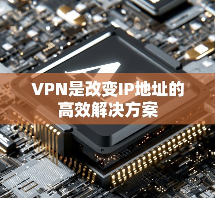 VPN是改变IP地址的高效解决方案