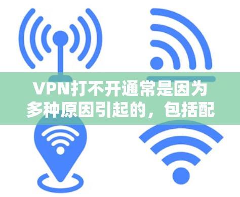 VPN打不开通常是因为多种原因引起的，包括配置问题、设备问题、网络问题或软件问题等。以下是一些解决VPN打不开的具体步骤