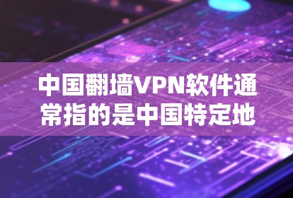中国翻墙VPN软件通常指的是中国特定地区的网络管理软件或VPN服务。以下是一些相关信息