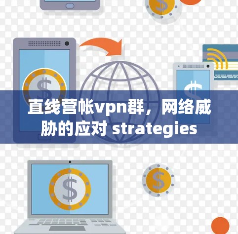 直线营帐vpn群，网络威胁的应对 strategies
