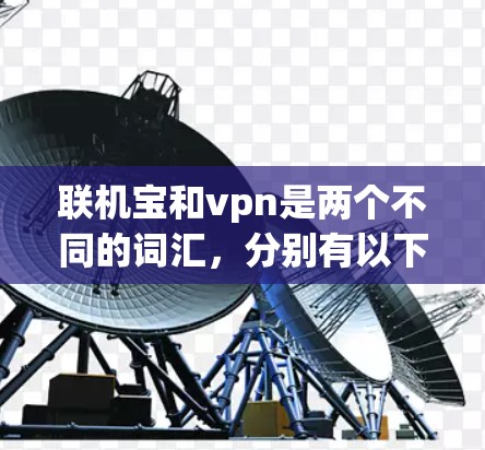 联机宝和vpn是两个不同的词汇，分别有以下含义