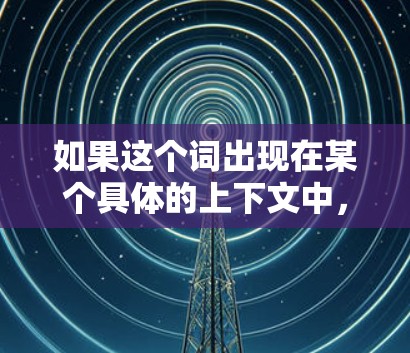 如果这个词出现在某个具体的上下文中，比如某个小说、游戏或影视作品中，可能需要结合上下文进行更准确的理解。如果你能提供更多背景信息，我可以更好地帮助你解答