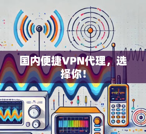 国内便捷VPN代理，选择你！