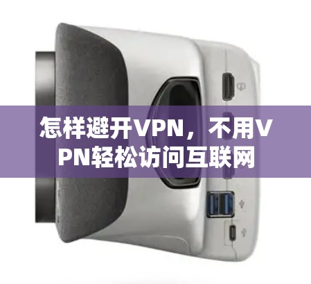 怎样避开VPN，不用VPN轻松访问互联网