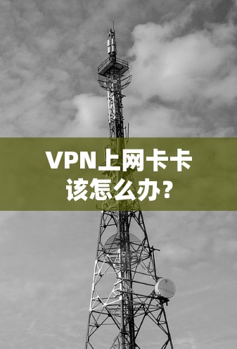 VPN上网卡卡该怎么办？