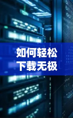 如何轻松下载无极vpn？步骤解析帮你轻松安装