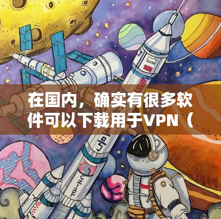 在国内，确实有很多软件可以下载用于VPN（Virtual Private Network）这些软件可以帮助用户在线安全地传输数据。以下是几种常用的国内VPN软件及其使用方法
