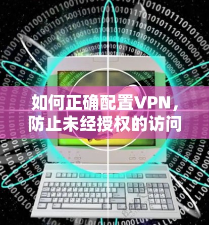如何正确配置VPN，防止未经授权的访问