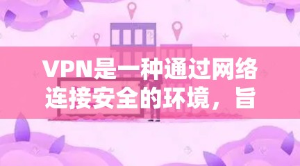 VPN是一种通过网络连接安全的环境，旨在提供在线访问、视频会议、文件共享等服务。以下是对VPN的好用性的详细分析