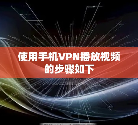 使用手机VPN播放视频的步骤如下