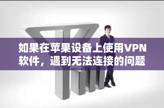 如果在苹果设备上使用VPN软件，遇到无法连接的问题，可能是由于网络连接不稳定、网络服务器故障或软件兼容性问题。以下是一些可能的解决方法
