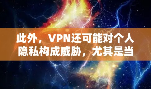此外，VPN还可能对个人隐私构成威胁，尤其是当用户使用VPN时，他们的个人身份信息可能与外部网络的用户共享，这可能引发隐私泄露问题