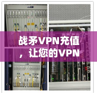 战矛VPN充值，让您的VPN更可靠！