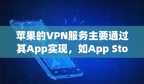 苹果的VPN服务主要通过其App实现，如App Store VPN，需要连接到苹果的网络。以下是详细的步骤和注意事项