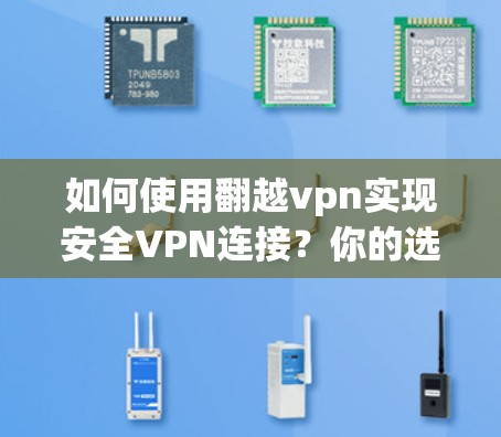 如何使用翻越vpn实现安全VPN连接？你的选择，影响你的连接体验！