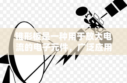 锥形板是一种用于放大电流的电子元件，广泛应用于LED灯泡、调频器和某些传感器设备中。以下是关于锥形板的详细信息