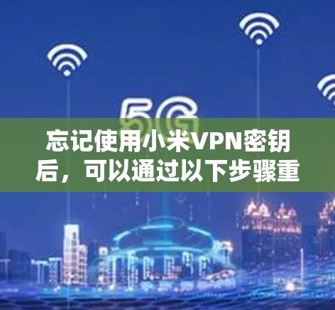 忘记使用小米VPN密钥后，可以通过以下步骤重新注册或找回密钥