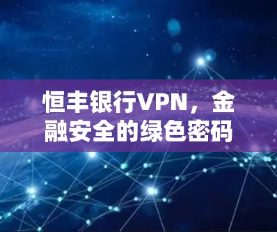 恒丰银行VPN，金融安全的绿色密码