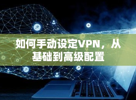 如何手动设定VPN，从基础到高级配置