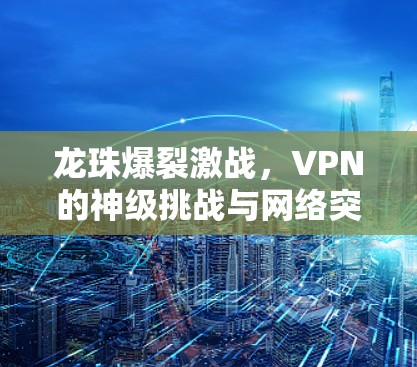 龙珠爆裂激战，VPN的神级挑战与网络突破