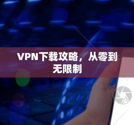 VPN下载攻略，从零到无限制