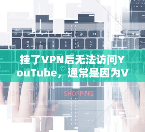 挂了VPN后无法访问YouTube，通常是因为VPN服务器无法访问YouTube的内容。以下是一步步的解决方案