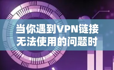 当你遇到VPN链接无法使用的问题时，通常是因为VPN连接失败或连接方式不正确。以下是一些可能的解决方法