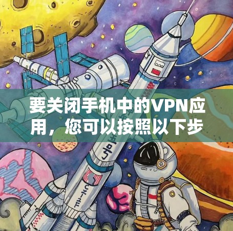要关闭手机中的VPN应用，您可以按照以下步骤操作