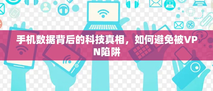 手机数据背后的科技真相，如何避免被VPN陷阱