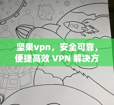 坚果vpn，安全可靠，便捷高效 VPN 解决方案