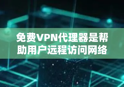 免费VPN代理器是帮助用户远程访问网络服务的工具，通常需要通过代理服务器来连接VPN。以下是一些推荐的免费VPN代理器