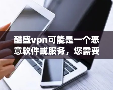 酷盛vpn可能是一个恶意软件或服务，您需要确认其来源并采取相应的安全措施。以下是一些可能的步骤和建议