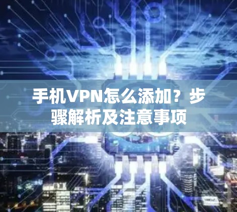 手机VPN怎么添加？步骤解析及注意事项