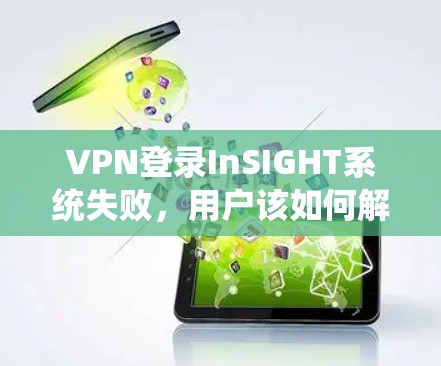 VPN登录InSIGHT系统失败，用户该如何解决这个问题？