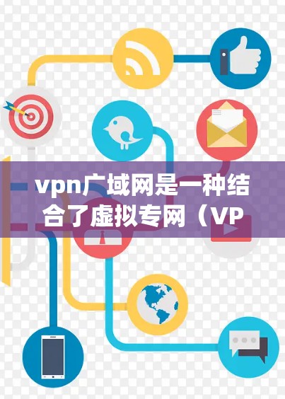 vpn广域网是一种结合了虚拟专网（VPC）技术与广域网的网络服务，旨在为用户提供安全、高效的数据传输和访问。以下是关于vpn广域网的一些详细信息