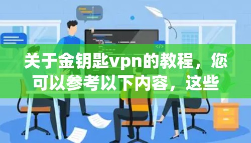 关于金钥匙vpn的教程，您可以参考以下内容，这些教程通常涵盖金钥匙VPN的功能、使用方法、游戏开发、市场推广等方面