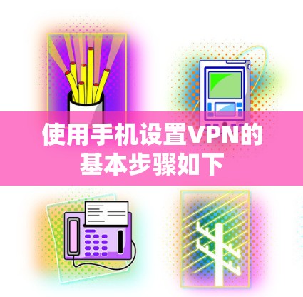 使用手机设置VPN的基本步骤如下