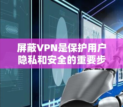 屏蔽VPN是保护用户隐私和安全的重要步骤，以下是具体的解决方案