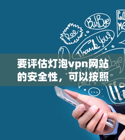 要评估灯泡vpn网站的安全性，可以按照以下步骤进行