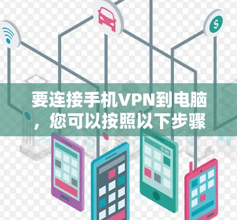 要连接手机VPN到电脑，您可以按照以下步骤操作