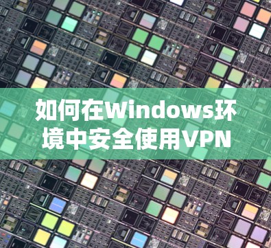 如何在Windows环境中安全使用VPN