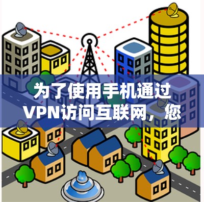 为了使用手机通过VPN访问互联网，您可以按照以下步骤进行操作