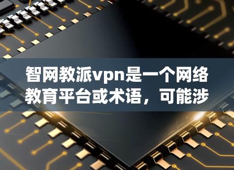 智网教派vpn是一个网络教育平台或术语，可能涉及以下几个方面