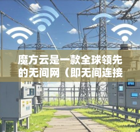 魔方云是一款全球领先的无间网（即无间连接）解决方案，旨在提供安全、可靠、高效的网络VPN服务。它结合了加密技术和无间网的特性，为用户提供了一个安全、便捷的网络连接体验。以下是对魔方云的详细介绍