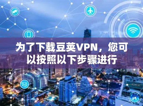 为了下载豆荚VPN，您可以按照以下步骤进行