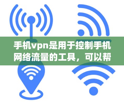 手机vpn是用于控制手机网络流量的工具，可以帮助您设置流量限制、禁用某些服务以及管理移动数据网络。以下是一个系统化的步骤指南，帮助您顺利使用手机vpn功能