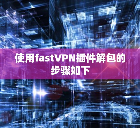 使用fastVPN插件解包的步骤如下