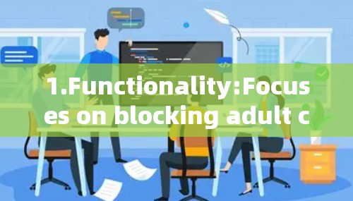 1.Functionality:Focuses on blocking adult content and maintaining a safe online environment.