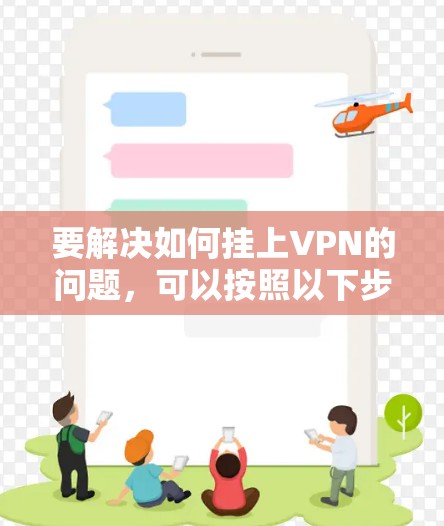 要解决如何挂上VPN的问题，可以按照以下步骤进行