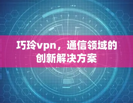 巧玲vpn，通信领域的创新解决方案